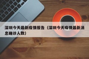 深圳今天最新疫情报告（深圳今天疫情最新消息确诊人数）