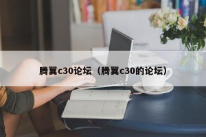 腾翼c30论坛（腾翼c30的论坛）