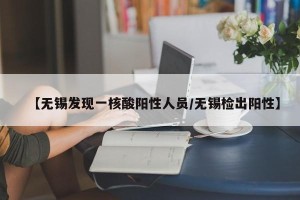 【无锡发现一核酸阳性人员/无锡检出阳性】