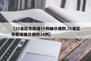 【31省区市新增16例确诊病例,31省区市新增确诊病例34例】