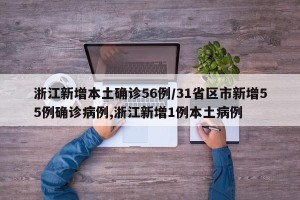浙江新增本土确诊56例/31省区市新增55例确诊病例,浙江新增1例本土病例