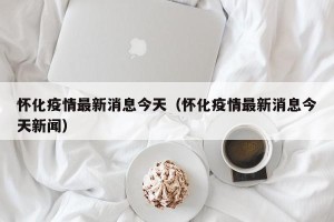 怀化疫情最新消息今天（怀化疫情最新消息今天新闻）