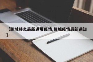 【聊城肺炎最新进展疫情,聊城疫情最新通知】