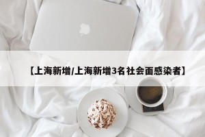 【上海新增/上海新增3名社会面感染者】