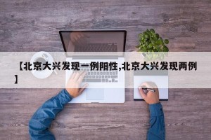 【北京大兴发现一例阳性,北京大兴发现两例】