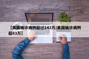 【美国确诊病例超过143万/美国确诊病例超63万】