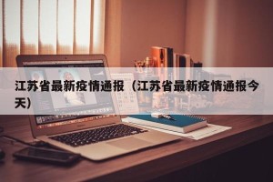 江苏省最新疫情通报（江苏省最新疫情通报今天）