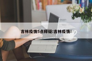 吉林疫情5点释疑:吉林疫情!