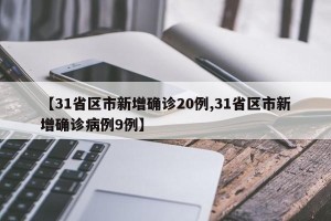 【31省区市新增确诊20例,31省区市新增确诊病例9例】