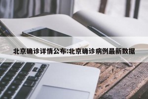 北京确诊详情公布:北京确诊病例最新数据