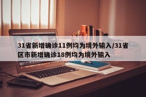 31省新增确诊11例均为境外输入/31省区市新增确诊18例均为境外输入