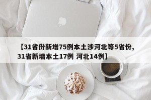 【31省份新增75例本土涉河北等5省份,31省新增本土17例 河北14例】