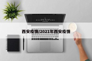 西安疫情/2021年西安疫情