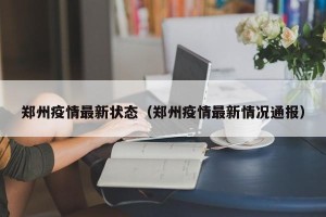 郑州疫情最新状态（郑州疫情最新情况通报）