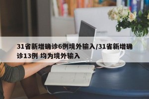 31省新增确诊6例境外输入/31省新增确诊13例 均为境外输入