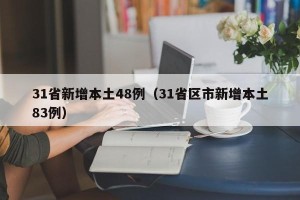 31省新增本土48例（31省区市新增本土83例）
