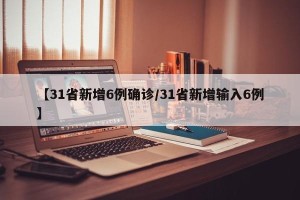 【31省新增6例确诊/31省新增输入6例】