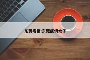 东莞疫情:东莞疫情蚊子