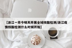 【浙江一市今明天开展全域核酸检测/浙江疫情核酸检测什么时候开始】