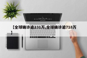 【全球确诊逾231万,全球确诊逾718万】