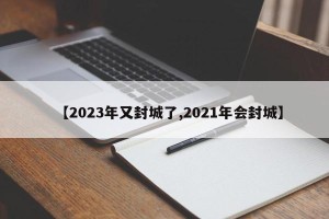 【2023年又封城了,2021年会封城】
