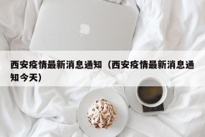 西安疫情最新消息通知（西安疫情最新消息通知今天）