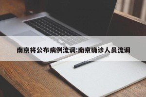 南京将公布病例流调:南京确诊人员流调