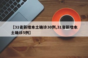 【31省新增本土确诊30例,31省新增本土确诊5例】