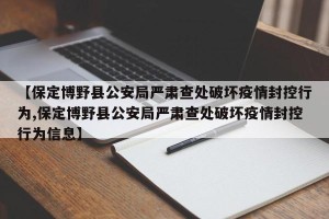 【保定博野县公安局严肃查处破坏疫情封控行为,保定博野县公安局严肃查处破坏疫情封控行为信息】