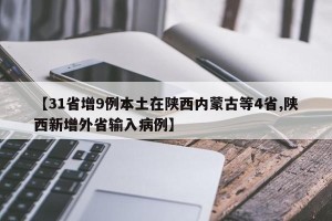 【31省增9例本土在陕西内蒙古等4省,陕西新增外省输入病例】