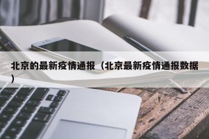 北京的最新疫情通报（北京最新疫情通报数据）