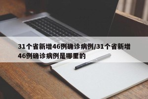 31个省新增46例确诊病例/31个省新增46例确诊病例是哪里的