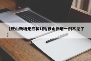 【鞍山新增无症状1例/鞍山新增一例不见了】