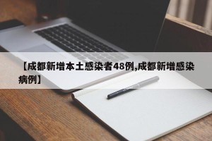 【成都新增本土感染者48例,成都新增感染病例】