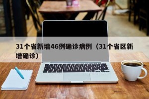 31个省新增46例确诊病例（31个省区新增确诊）
