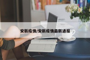 安新疫情/安新疫情最新通报