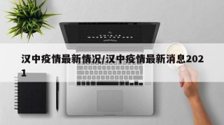 汉中疫情最新情况/汉中疫情最新消息2021