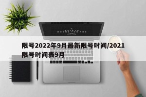 限号2022年9月最新限号时间/2021限号时间表9月