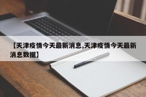 【天津疫情今天最新消息,天津疫情今天最新消息数据】