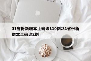 31省份新增本土确诊110例:31省份新增本土确诊2例
