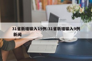 31省新增输入19例:31省新增输入9例 新闻
