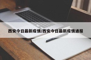 西安今日最新疫情/西安今日最新疫情通报