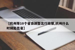 【杭州等10个省会调整出行政策,杭州什么时候能出省】