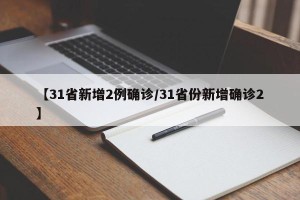 【31省新增2例确诊/31省份新增确诊2】