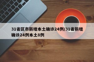 31省区市新增本土确诊24例/31省新增确诊24例本土8例