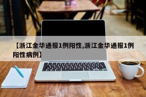 【浙江金华通报1例阳性,浙江金华通报1例阳性病例】