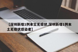 【深圳新增1例本土无症状,深圳新增1例本土无症状感染者】