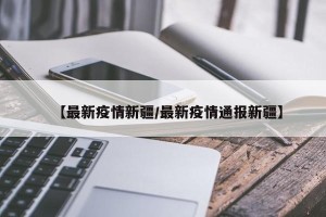 【最新疫情新疆/最新疫情通报新疆】
