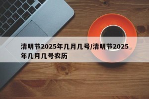 清明节2025年几月几号/清明节2025年几月几号农历