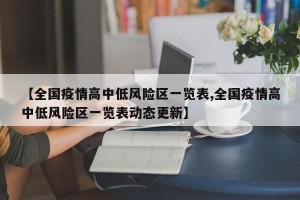 【全国疫情高中低风险区一览表,全国疫情高中低风险区一览表动态更新】